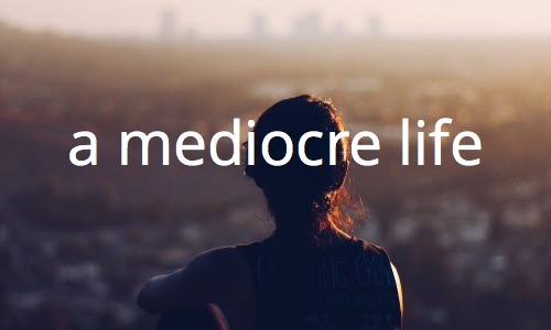 a mediocre life